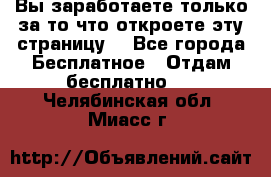 Вы заработаете только за то что откроете эту страницу. - Все города Бесплатное » Отдам бесплатно   . Челябинская обл.,Миасс г.